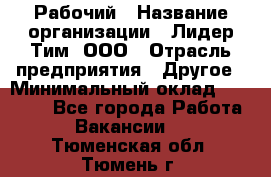 Рабочий › Название организации ­ Лидер Тим, ООО › Отрасль предприятия ­ Другое › Минимальный оклад ­ 14 000 - Все города Работа » Вакансии   . Тюменская обл.,Тюмень г.